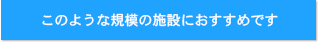 このような規模の施設におすすめです