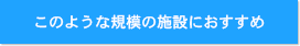 このような規模の施設におすすめ