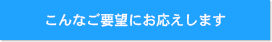 こんなご要望にお応えします