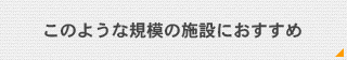 このような規模の施設におすすめ