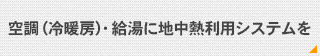 空調（冷暖房）・給湯に地中熱利用システムを