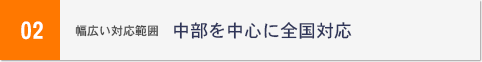 幅広い対応範囲 中部を中心に全国対応