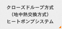 クローズドループ方式（地中熱交換方式）ヒートポンプシステム