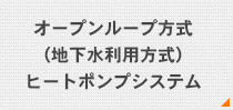 オープンループ方式（地下水利用方式）ヒートポンプシステム